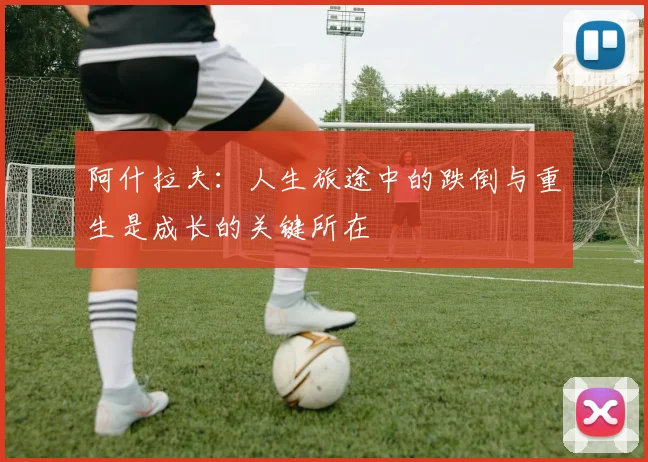 阿什拉夫：人生旅途中的跌倒与重生是成长的关键所在