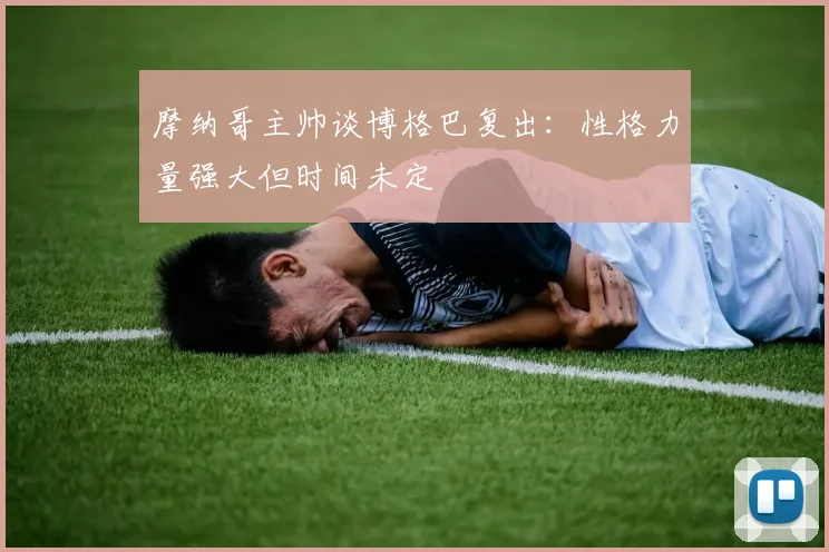 摩纳哥主帅谈博格巴复出：性格力量强大但时间未定