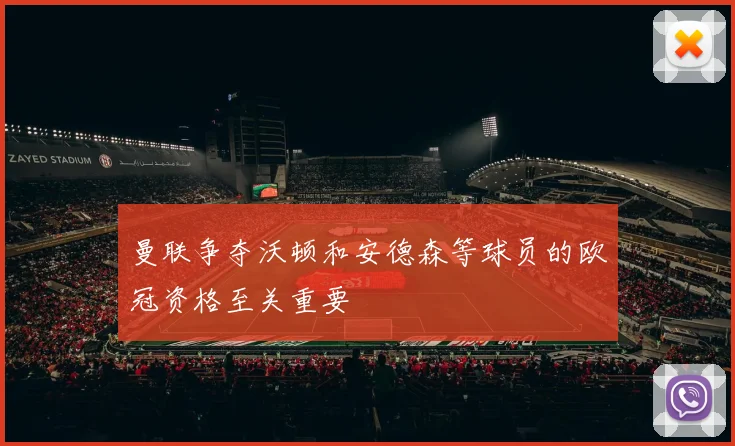 曼联争夺沃顿和安德森等球员的欧冠资格至关重要