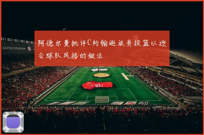 阿德尔曼批评C约翰逊放弃投篮以迎合球队风格的做法