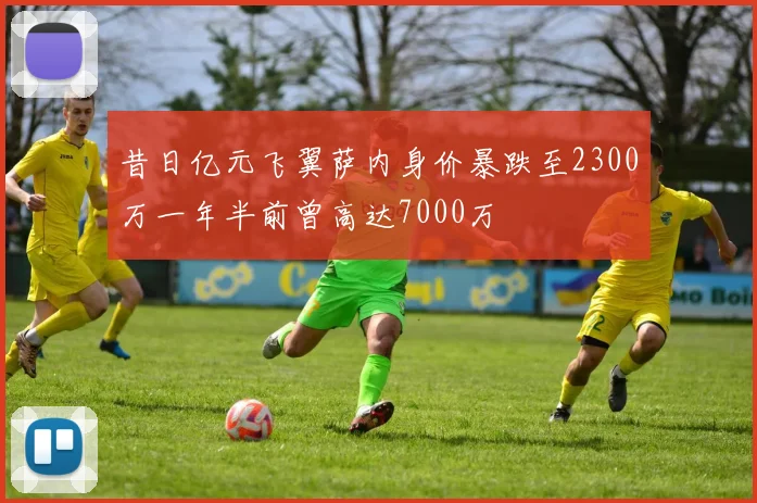 昔日亿元飞翼萨内身价暴跌至2300万一年半前曾高达7000万