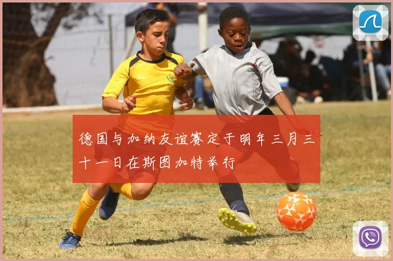 德国与加纳友谊赛定于明年三月三十一日在斯图加特举行