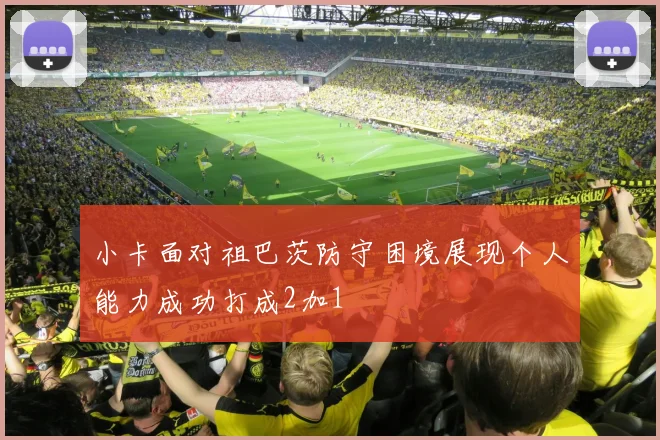 小卡面对祖巴茨防守困境展现个人能力成功打成2加1
