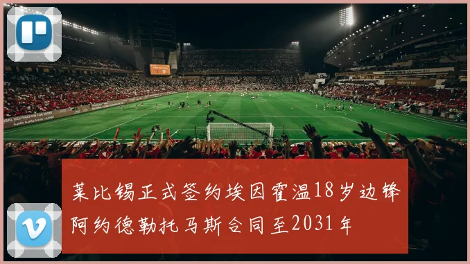 莱比锡正式签约埃因霍温18岁边锋阿约德勒托马斯合同至2031年