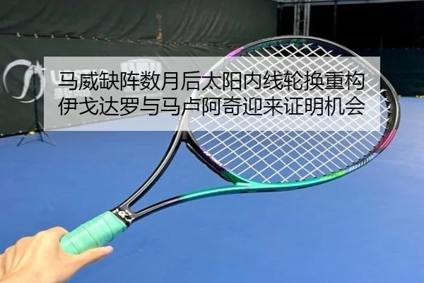 马威缺阵数月后太阳内线轮换重构 伊戈达罗与马卢阿奇迎来证明机会 | kaiyun